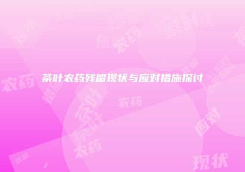 茶叶农药残留现状与应对措施探讨