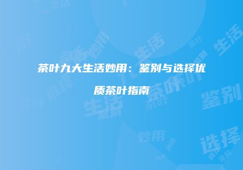 茶叶九大生活妙用：鉴别与选择优质茶叶指南