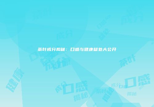 茶叶成分揭秘：口感与健康益处大公开
