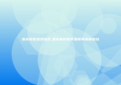 煮茶好还是沏茶好,煮茶虽好但不是所有茶都适合