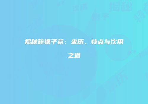 揭秘碎银子茶：来历、特点与饮用之道