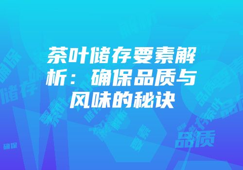 茶叶储存要素解析：确保品质与风味的秘诀