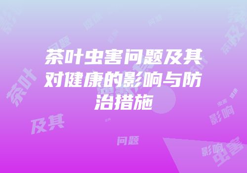 茶叶虫害问题及其对健康的影响与防治措施
