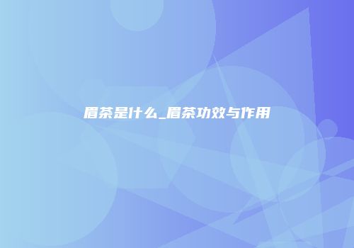 眉茶是什么_眉茶功效与作用