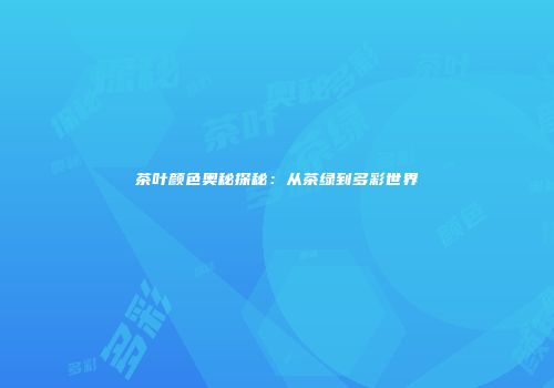茶叶颜色奥秘探秘：从茶绿到多彩世界