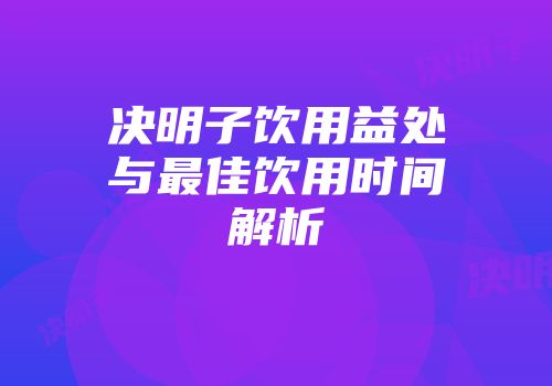 决明子饮用益处与最佳饮用时间解析