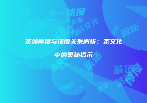 茶汤厚度与浓度关系解析：茶文化中的奥秘揭示