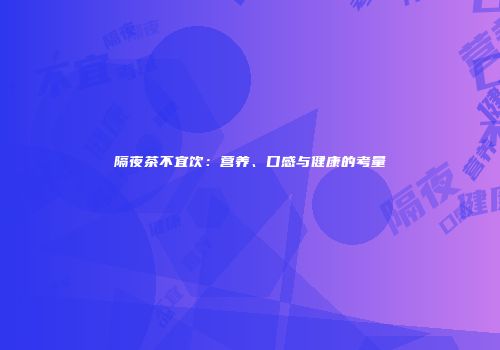 隔夜茶不宜饮：营养、口感与健康的考量