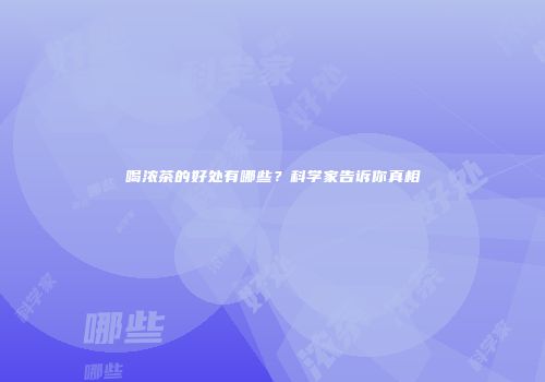 喝浓茶的好处有哪些？科学家告诉你真相