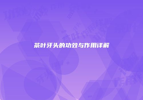 茶叶牙头的功效与作用详解