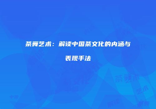 茶舞艺术：解读中国茶文化的内涵与表现手法