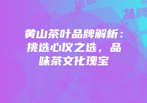 黄山茶叶品牌解析：挑选心仪之选，品味茶文化瑰宝