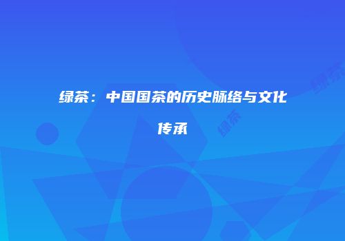 绿茶：中国国茶的历史脉络与文化传承