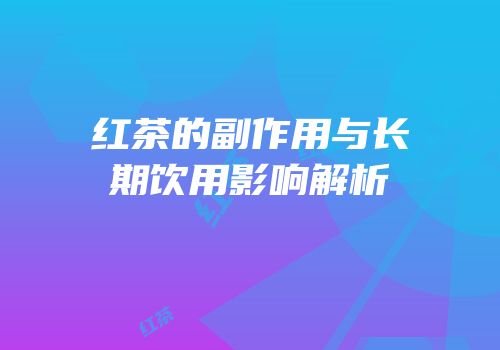 红茶的副作用与长期饮用影响解析