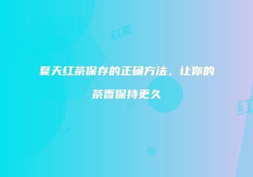 夏天红茶保存的正确方法，让你的茶香保持更久