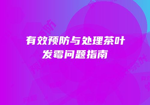 有效预防与处理茶叶发霉问题指南