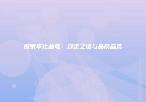 探索奉化曲毫：绿茶之谜与品质鉴赏