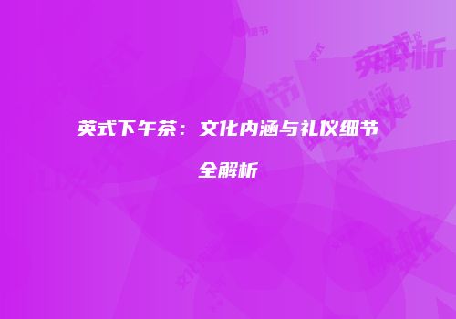 英式下午茶：文化内涵与礼仪细节全解析