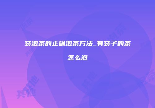 袋泡茶的正确泡茶方法_有袋子的茶怎么泡