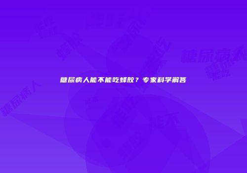 糖尿病人能不能吃蜂胶？专家科学解答