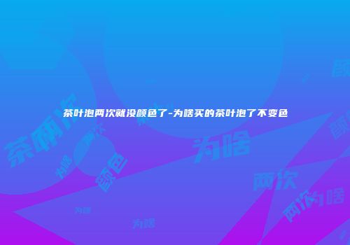 茶叶泡两次就没颜色了-为啥买的茶叶泡了不变色