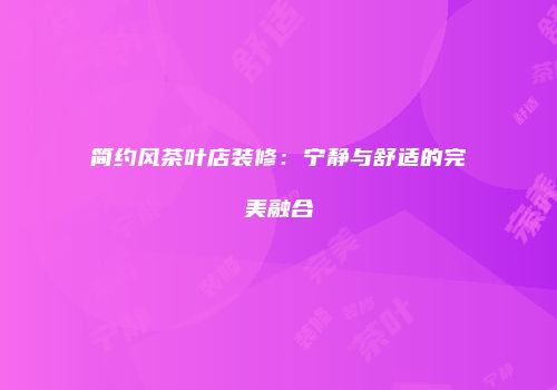 简约风茶叶店装修：宁静与舒适的完美融合