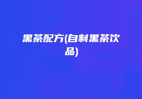 黑茶配方(自制黑茶饮品)