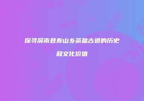 探寻屏南县寿山乡茶盐古道的历史和文化价值