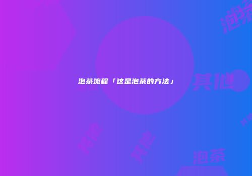 泡茶流程「这是泡茶的方法」