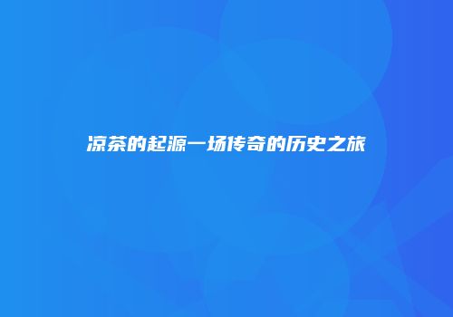 凉茶的起源一场传奇的历史之旅