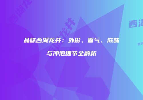 品味西湖龙井：外形、香气、滋味与冲泡细节全解析