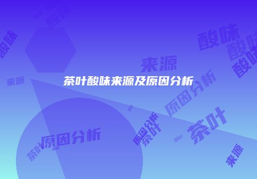 茶叶酸味来源及原因分析