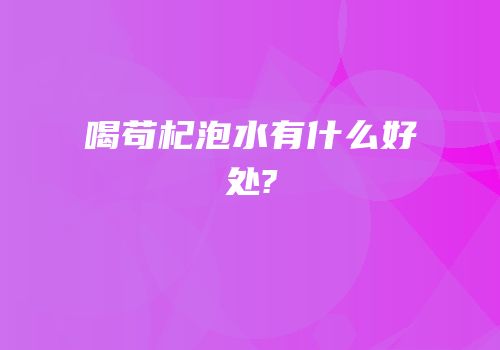 喝苟杞泡水有什么好处?