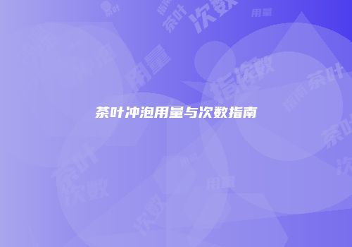 茶叶冲泡用量与次数指南