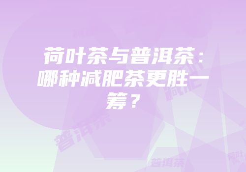 荷叶茶与普洱茶：哪种减肥茶更胜一筹？