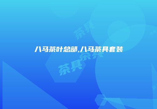 八马茶叶总部,八马茶具套装