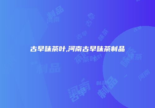 古早味茶叶,河南古早味茶制品