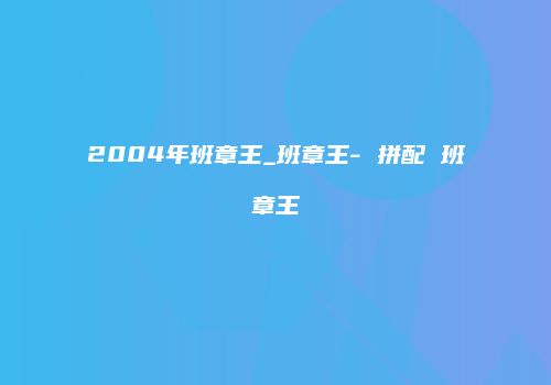 2004年班章王_班章王- 拼配 班章王