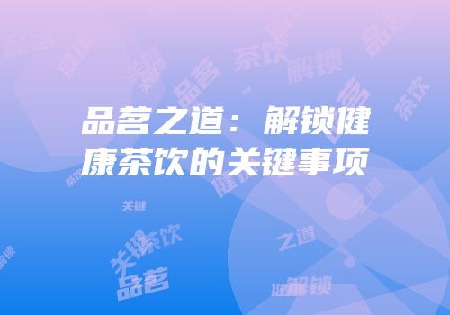 品茗之道：解锁健康茶饮的关键事项