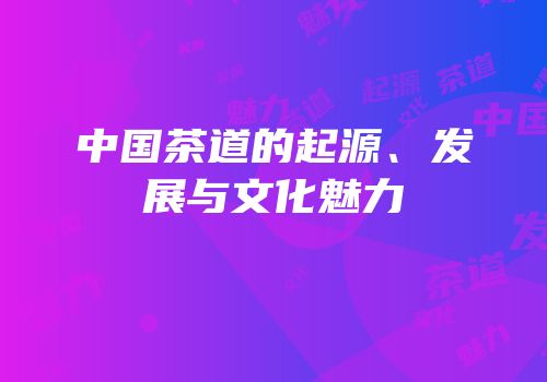 中国茶道的起源、发展与文化魅力