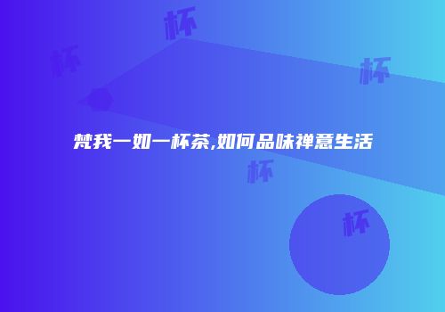 梵我一如一杯茶,如何品味禅意生活