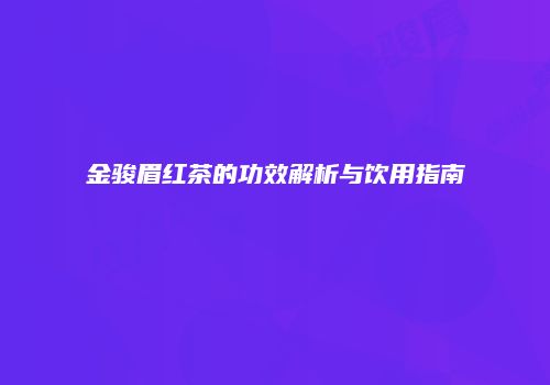 金骏眉红茶的功效解析与饮用指南