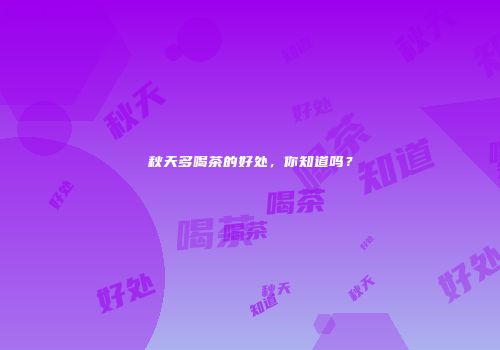 秋天多喝茶的好处，你知道吗？