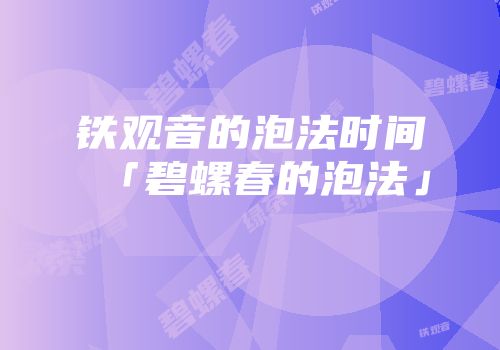 铁观音的泡法时间「碧螺春的泡法」