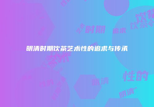 明清时期饮茶艺术性的追求与传承