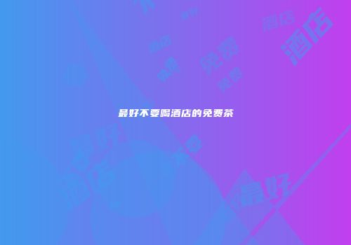 最好不要喝酒店的免费茶