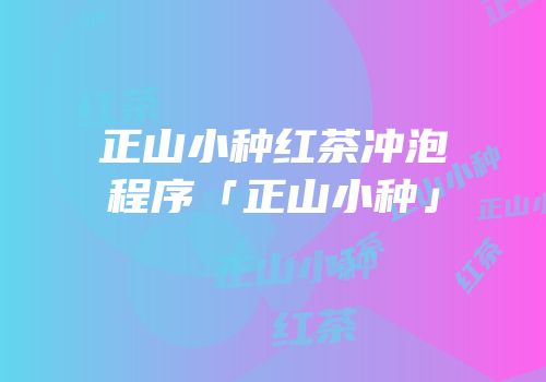 正山小种红茶冲泡程序「正山小种」