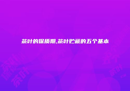 茶叶的保质期,茶叶贮藏的五个基本