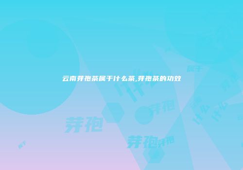 云南芽孢茶属于什么茶,芽孢茶的功效
