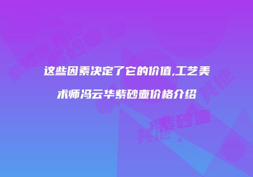 这些因素决定了它的价值,工艺美术师冯云华紫砂壶价格介绍